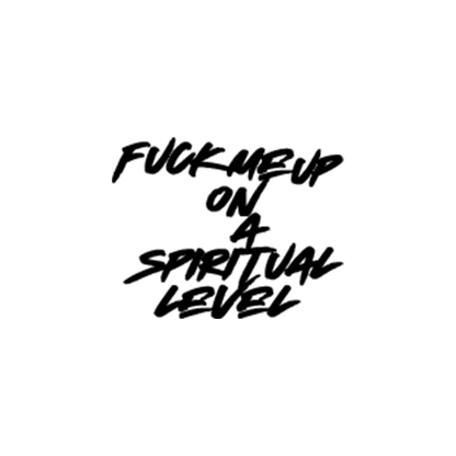 FUCK ME UP ON A SPIRITUAL LEVEL